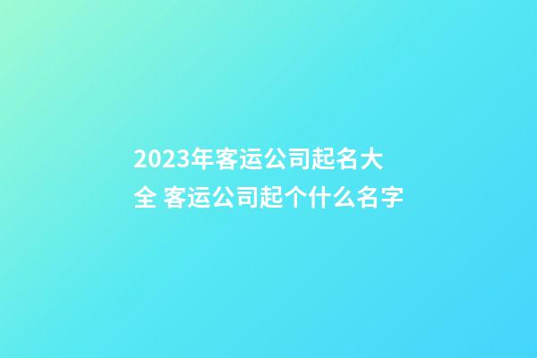 2023年客运公司起名大全 客运公司起个什么名字-第1张-公司起名-玄机派